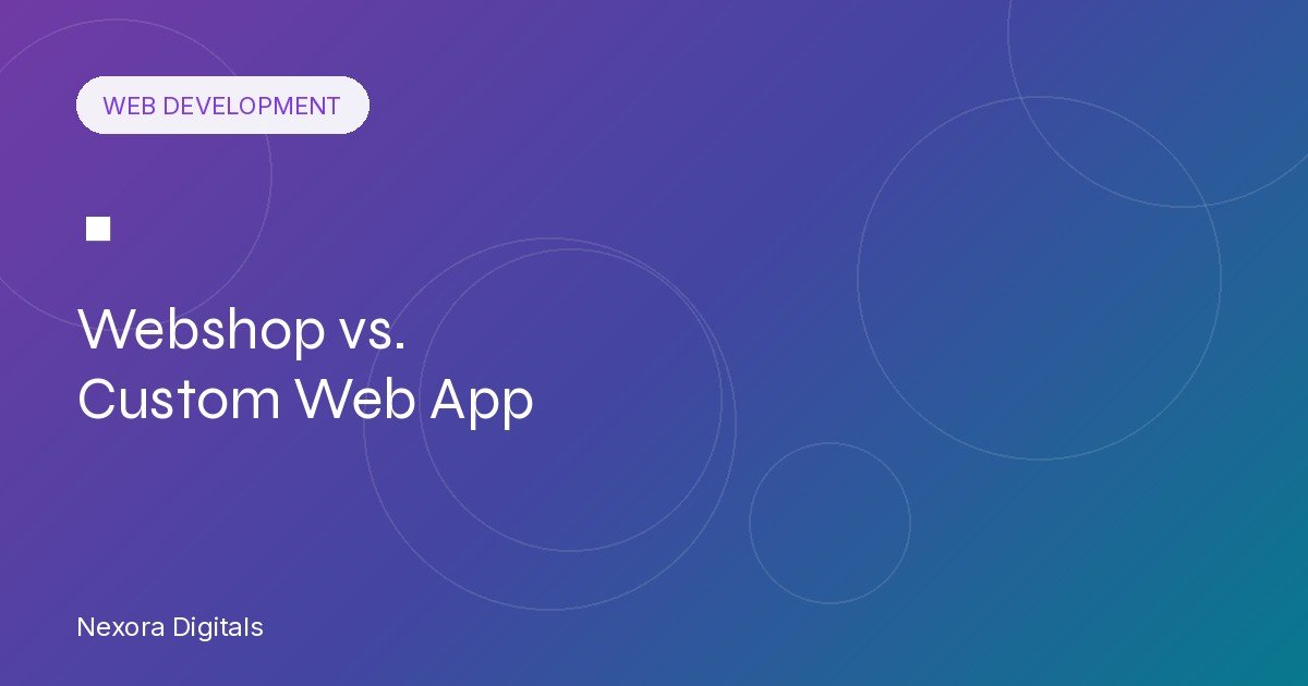 Webshop vs. Custom Web App: Which Does Your Business Need?